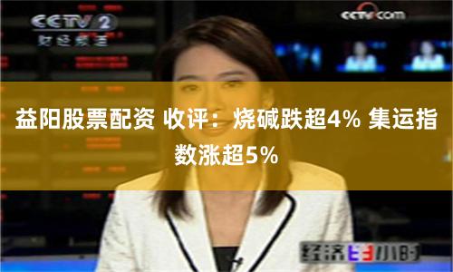益阳股票配资 收评：烧碱跌超4% 集运指数涨超5%