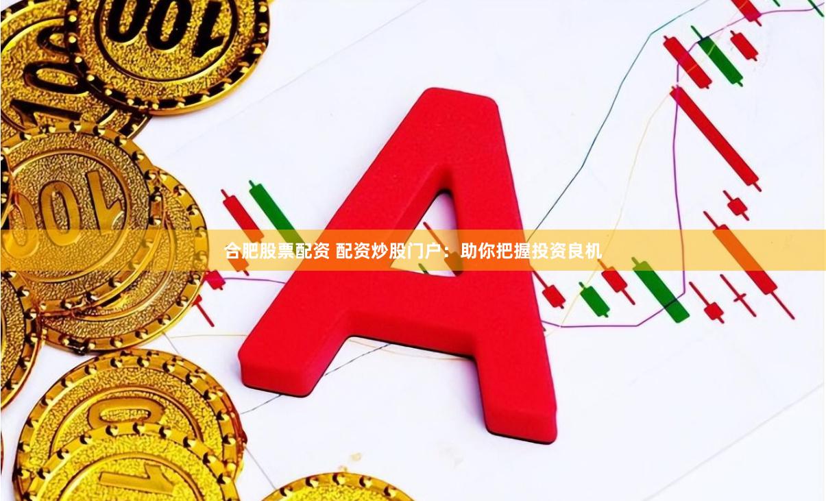 合肥股票配资 配资炒股门户：助你把握投资良机