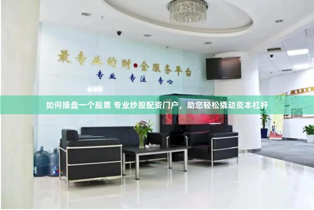 如何操盘一个股票 专业炒股配资门户，助您轻松撬动资本杠杆