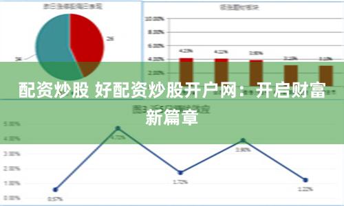 配资炒股 好配资炒股开户网：开启财富新篇章
