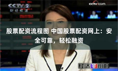 股票配资流程图 中国股票配资网上：安全可靠，轻松融资