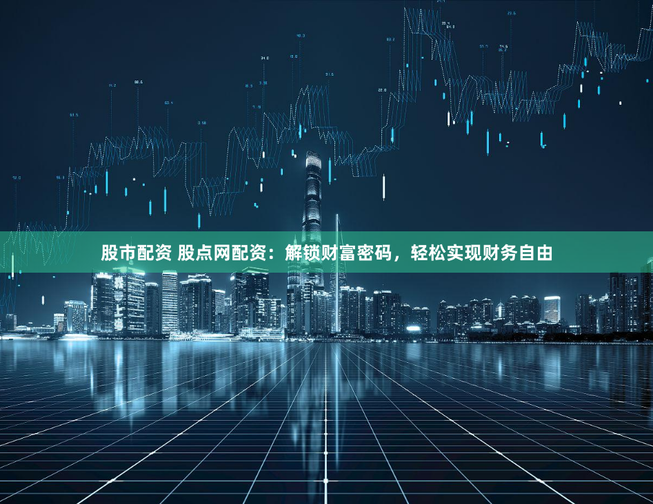 股市配资 股点网配资：解锁财富密码，轻松实现财务自由