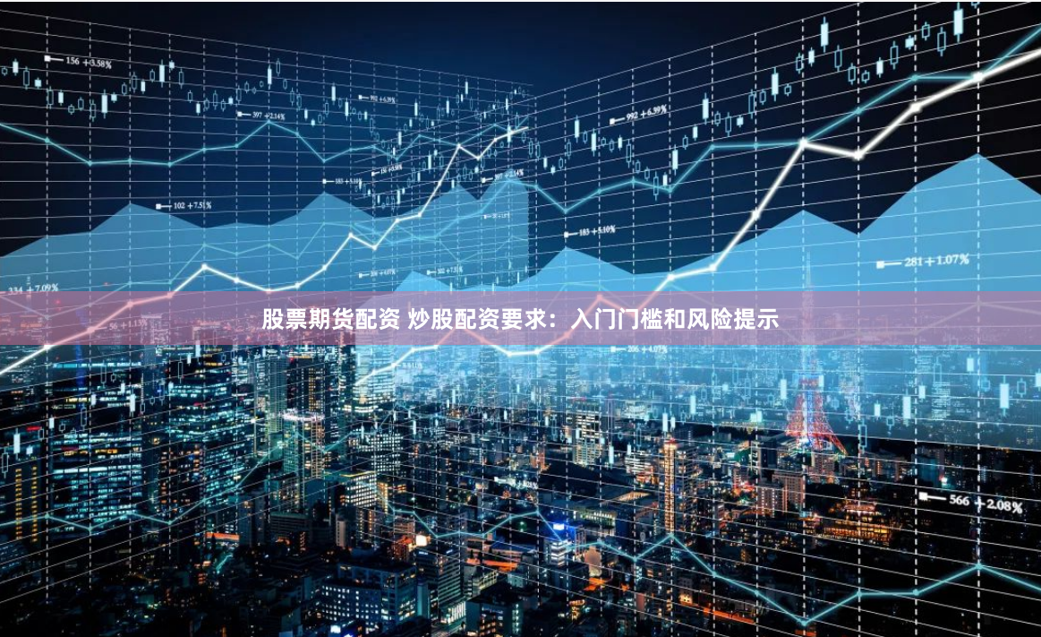 股票期货配资 炒股配资要求：入门门槛和风险提示