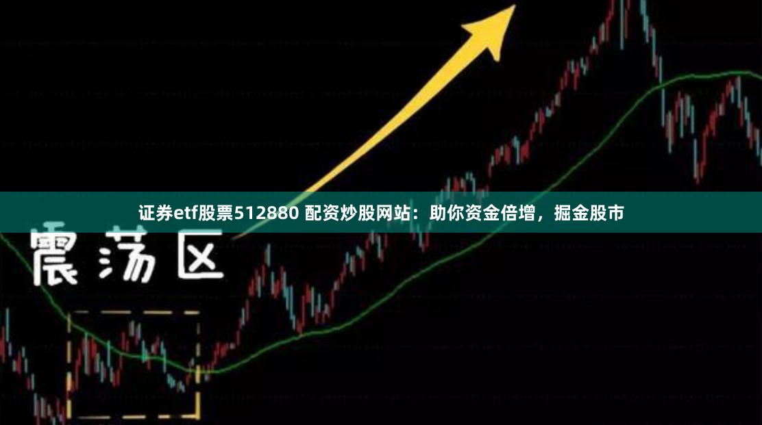 证券etf股票512880 配资炒股网站：助你资金倍增，掘金股市