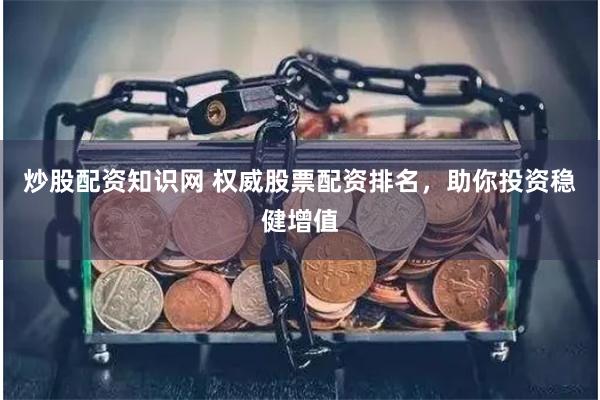 炒股配资知识网 权威股票配资排名，助你投资稳健增值