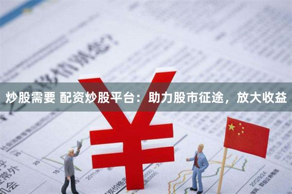 炒股需要 配资炒股平台：助力股市征途，放大收益