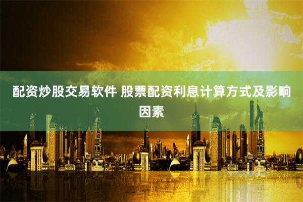 配资炒股交易软件 股票配资利息计算方式及影响因素