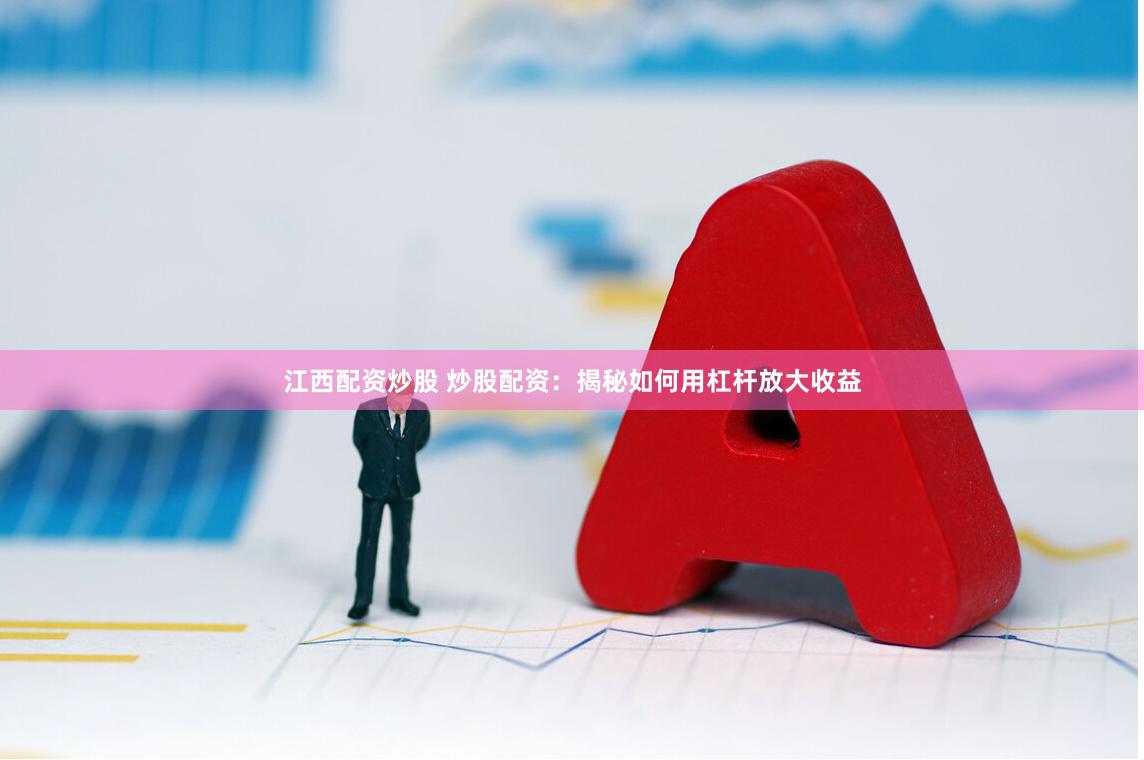 江西配资炒股 炒股配资：揭秘如何用杠杆放大收益