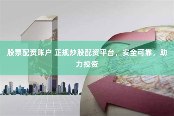 股票配资账户 正规炒股配资平台，安全可靠，助力投资