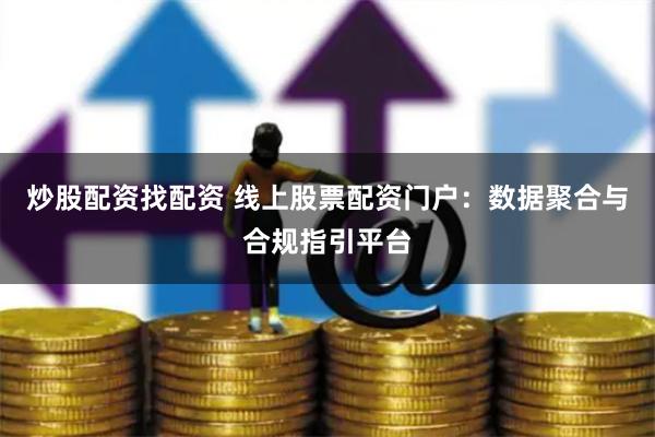 炒股配资找配资 线上股票配资门户：数据聚合与合规指引平台